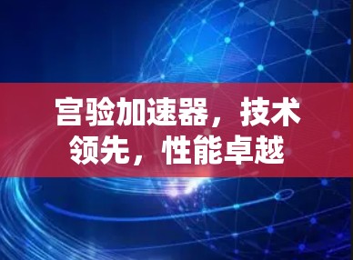 宫验加速器，技术领先，性能卓越