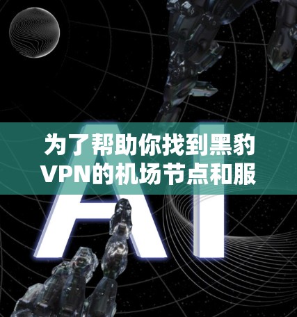 为了帮助你找到黑豹VPN的<strong>机场节点</strong>和服务器,以下是详细的推荐和说明
