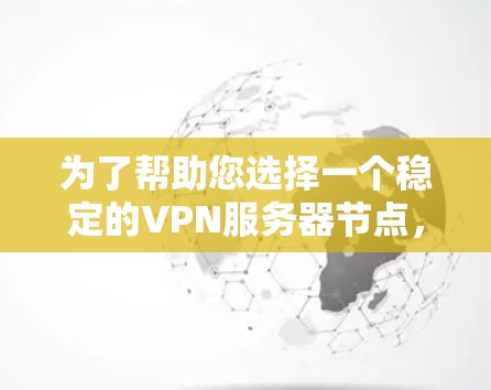 为了帮助您选择一个稳定的VPN服务器节点，以下是分步骤的推荐