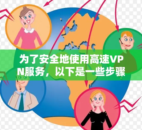 为了安全地使用高速VPN服务，以下是一些步骤和建议