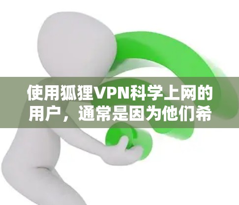 使用狐狸VPN<strong>科学上网</strong>的用户,通常是因为他们希望在安全和隐私方面有较高的要求。以下是一些可能的原因和考虑因素