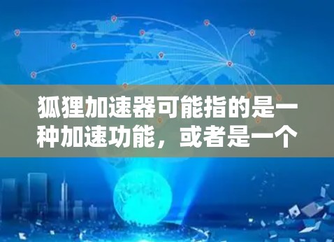 狐狸加速器可能指的是一种加速功能，或者是一个特定应用中的加速工具。如果您指的是狐狸加速器的稳定体验，通常需要根据加速器的具体功能和使用环境来评估其稳定性。以下是一些可能的解决方案
