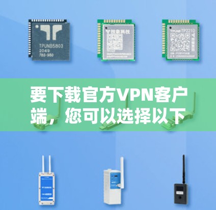 要下载官方VPN客户端，您可以选择以下平台进行下载