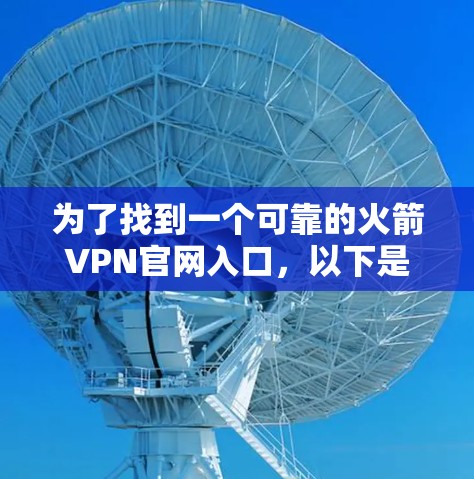 为了找到一个可靠的火箭VPN官网入口，以下是一些步骤和建议