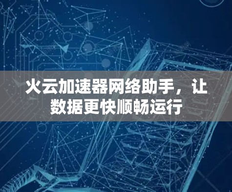 火云加速器网络助手，让数据更快顺畅运行