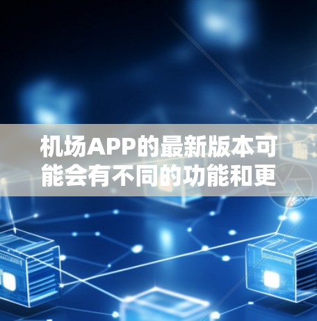 机场APP的最新版本可能会有不同的功能和更新，具体取决于你所在的目的地。以下是一些常见的机场管理工具和应用，它们通常会基于不同的功能和用户需求进行优化