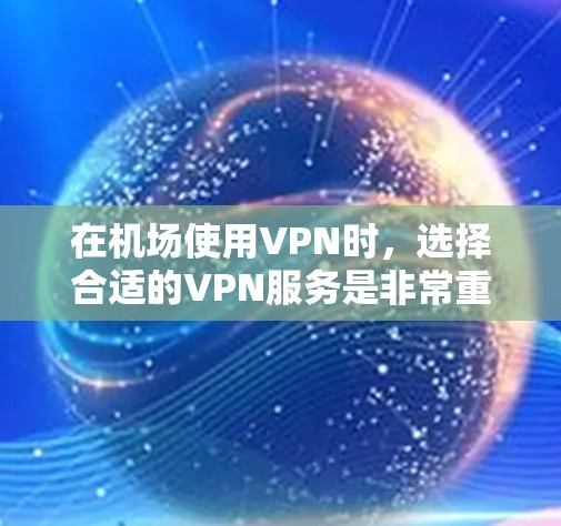 在机场使用VPN时，选择合适的VPN服务是非常重要的，以确保安全和稳定。以下是一些推荐的机场VPN服务，供您参考