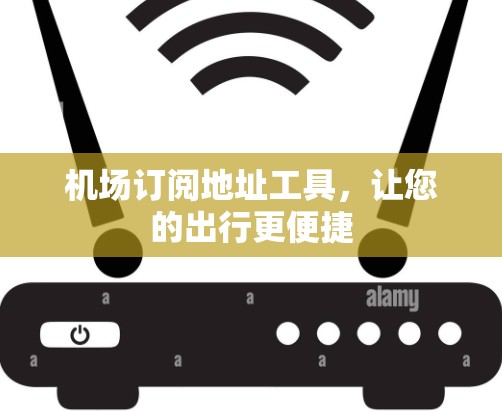 机场订阅地址工具，让您的出行更便捷
