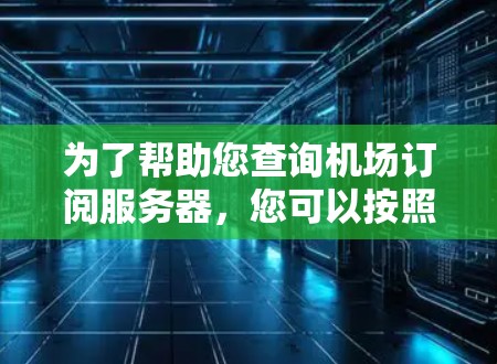 为了帮助您查询机场订阅服务器，您可以按照以下步骤操作
