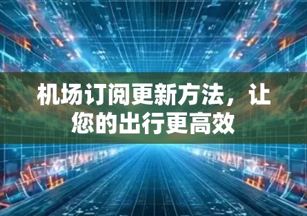 机场订阅更新方法，让您的出行更高效