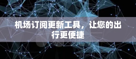 机场订阅更新工具，让您的出行更便捷