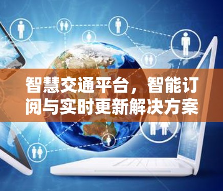 智慧交通平台，智能订阅与实时更新解决方案