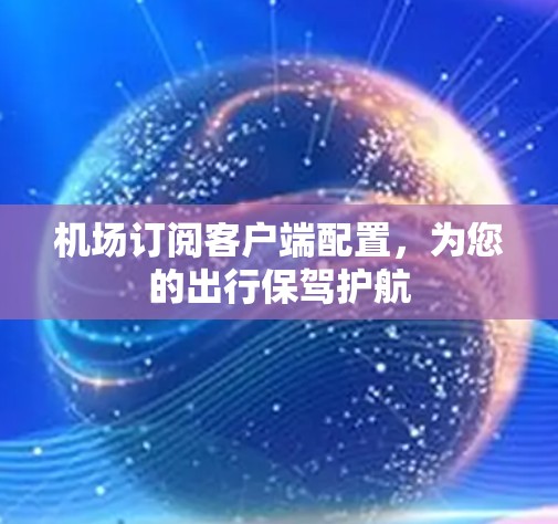 机场订阅客户端配置，为您的出行保驾护航