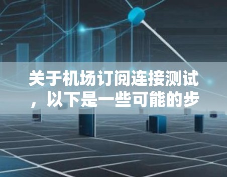 关于机场订阅连接测试，以下是一些可能的步骤和解释