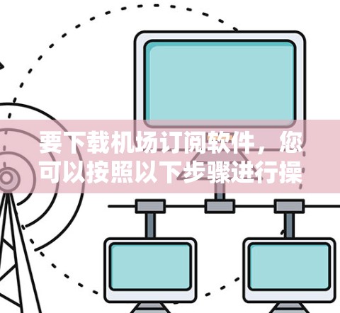 要下载机场订阅软件，您可以按照以下步骤进行操作
