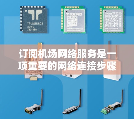 订阅机场网络服务是一项重要的网络连接步骤，涵盖IP、ANP、VPN和上网等服务。以下是一个详细的步骤指南，帮助您顺利完成订阅