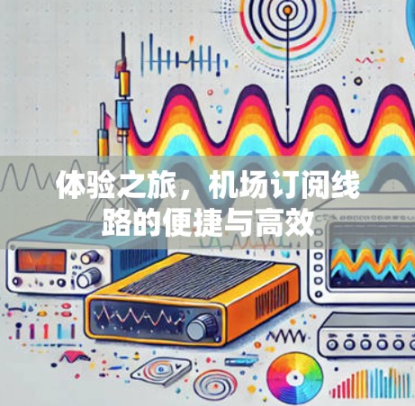 体验之旅，机场订阅线路的便捷与高效