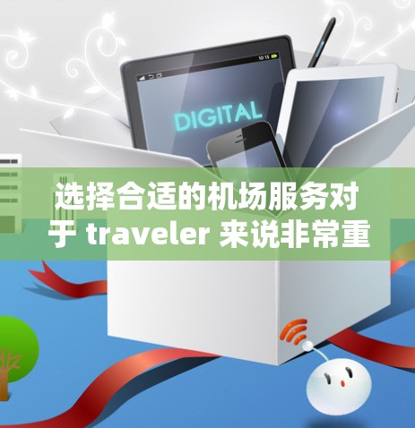 选择合适的机场服务对于 traveler 来说非常重要，可以帮助你更好地体验机场的设施和流程。以下是一些需要考虑的因素和建议，帮助你做出明智的选择