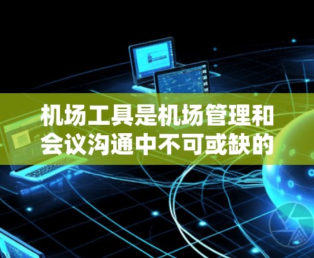 机场工具是机场管理和会议沟通中不可或缺的一部分。以下是一些推荐的机场工具，涵盖了邮件管理、支付处理、远程沟通和邮件管理等方面