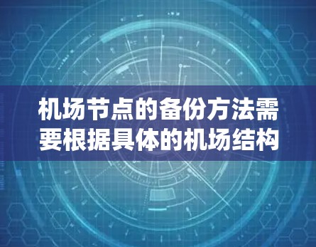 <strong>机场节点</strong>的备份方法需要根据具体的机场结构和需求进行调整。机场通常有多个节点,例如电力系统、计算机系统、消防系统等,都需要进行备份。以下是一些常见的<strong>机场节点</strong>备份方法