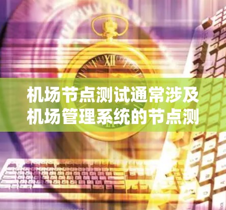 <strong>机场节点</strong>测试通常涉及机场管理系统的节点测试,这些节点可能包括机场基础设施、设备、数据管理等。测试的目的可能是确保系统的安全、稳定性和正确性。以下是<strong>机场节点</strong>测试的常见步骤和方法