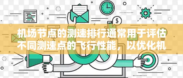 <strong>机场节点</strong>的测速排行通常用于评估不同测速点的飞行性能,以优化机场的安全管理策略。以下是对<strong>机场节点</strong>测速排行的详细说明