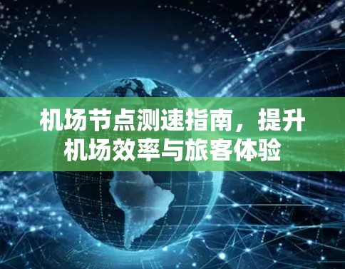 <strong>机场节点</strong>测速指南,提升机场效率与旅客体验