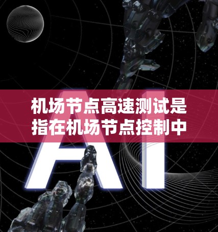 <strong>机场节点</strong>高速测试是指在<strong>机场节点</strong>控制中心对机场高速道路进行的测试,旨在评估其在高速路段的性能、可靠性以及是否能高效、安全地处理大量乘客和车辆。以下是关于<strong>机场节点</strong>高速测试的详细说明