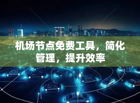 <strong>机场节点</strong>免费工具,简化管理,提升效率