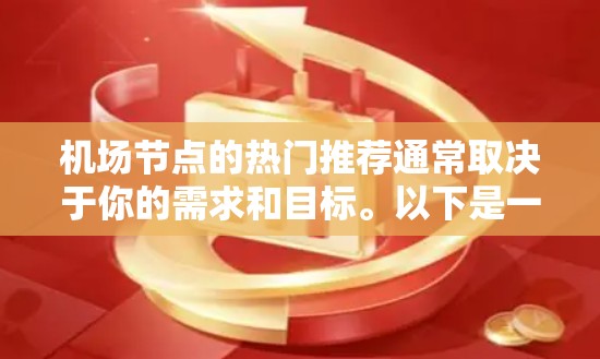 <strong>机场节点</strong>的热门推荐通常取决于你的需求和目标。以下是一些常见的热门推荐，供你参考