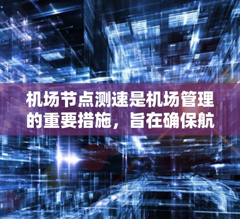 <strong>机场节点</strong>测速是机场管理的重要措施，旨在确保航空安全和优化飞行管理。以下是对<strong>机场节点</strong>测速的详细分析