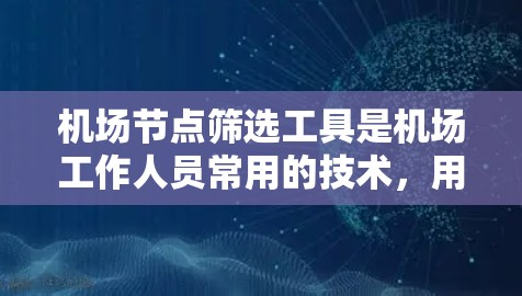 <strong>机场节点</strong>筛选工具是机场工作人员常用的技术，用于快速筛选符合条件的<strong>机场节点</strong>。以下是一些常见的筛选工具及其功能