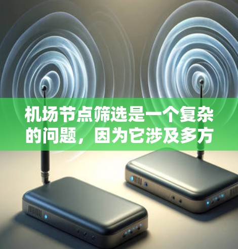 <strong>机场节点</strong>筛选是一个复杂的问题，因为它涉及多方面的因素。以下是一些综合性的建议，帮助您更好地筛选<strong>机场节点</strong>