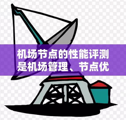 <strong>机场节点</strong>的性能评测是机场管理、节点优化、技术人员进行关键节点状态评估的重要环节。通过性能评测，可以了解每个节点的运行效率、响应速度、吞吐量、可用性等关键指标，从而优化节点配置，提高机场整体运营效率