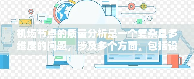 <strong>机场节点</strong>的质量分析是一个复杂且多维度的问题，涉及多个方面，包括设施的质量、运营效率、旅客体验、环境影响等多个维度。以下是一些常见的<strong>机场节点</strong>质量分析的内容和方法