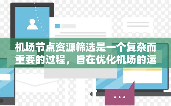 <strong>机场节点</strong>资源筛选是一个复杂而重要的过程，旨在优化机场的运营效率和成本。以下是对该过程的详细总结