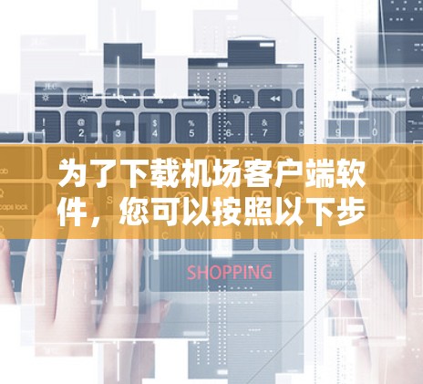 为了下载机场客户端软件，您可以按照以下步骤操作