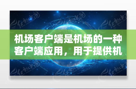 机场客户端是机场的一种客户端应用，用于提供机场的日常管理、信息查询、航班查询等功能。以下是机场客户端的使用方法和注意事项