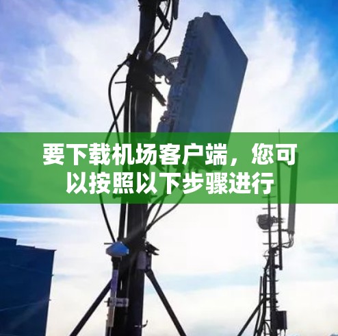 要下载机场客户端,您可以按照以下步骤进行 要下载机场客户端,您可以按照以下步骤进行