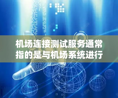 机场连接测试服务通常指的是与机场系统进行连接和测试的工具或服务。这类服务可能涉及对机场设备、数据的检查和维护，以确保机场系统的正常运行。以下是对这种服务的概述