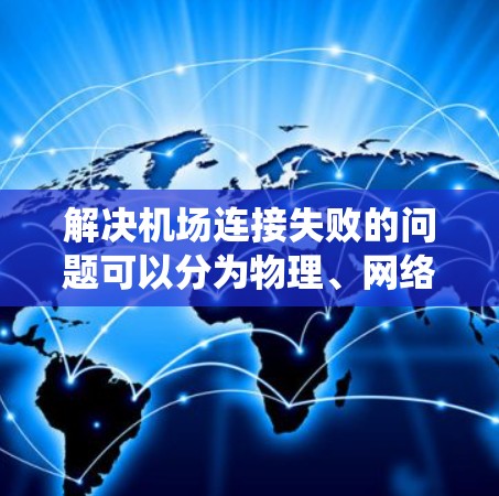 解决机场连接失败的问题可以分为物理、网络和系统三个层面进行处理。以下是一步步的解决方案 解决机场连接失败的问题可以分为物理、网络和系统三个层面进行处理。以下是一步步的解决方案
