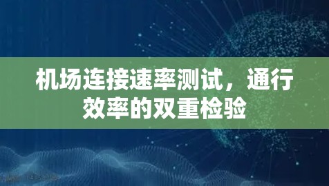 机场连接速率测试,通行效率的双重检验 机场连接速率测试,通行效率的双重检验