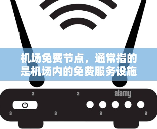 机场免费节点，通常指的是机场内的免费服务设施，这些设施通常位于机场内，并且提供免费或低费用的服务。这些设施包括