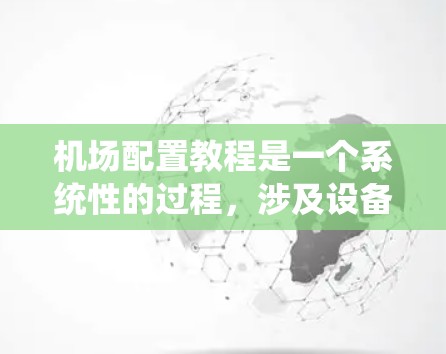 机场配置教程是一个系统性的过程，涉及设备管理、人员配置和服务优化等多个方面。以下是对该教程的分步指南