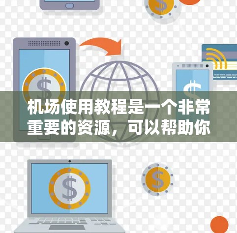 机场使用教程是一个非常重要的资源，可以帮助你在机场顺利到达、使用机场设施以及应对突发情况。以下是一个涵盖机场使用的基本教程