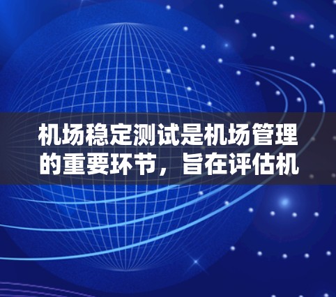 机场稳定测试是机场管理的重要环节，旨在评估机场设施、设备和人员的正常运行状态，确保机场能够稳定、高效地服务于旅客和企业。以下是机场稳定测试的一些关键内容