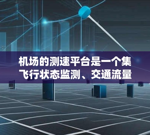 机场的测速平台是一个集飞行状态监测、交通流量管理、航空燃料优化和安全监控于一体的综合系统，主要服务于机场的运营和管理。以下是对该系统的详细分析