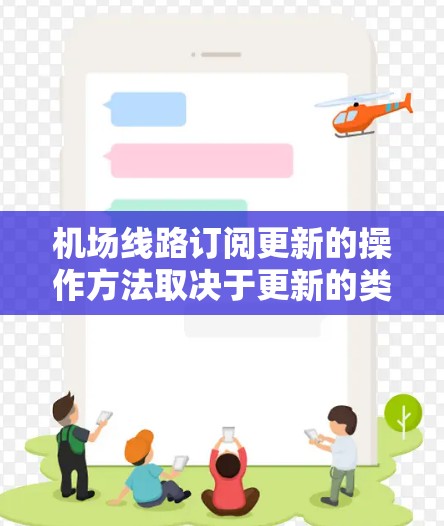 机场线路订阅更新的操作方法取决于更新的类型（是订阅还是非订阅）以及更新的频率。以下是一些通用的操作方法，供参考