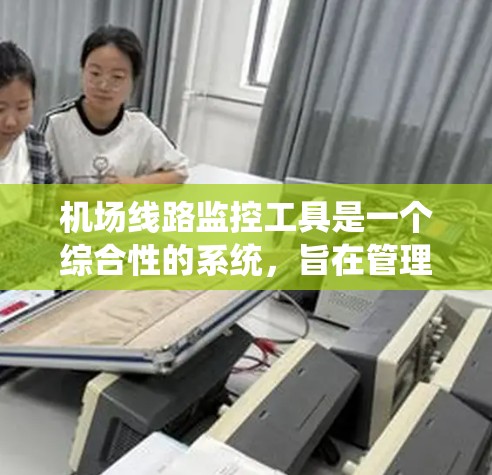 机场线路监控工具是一个综合性的系统，旨在管理机场设备的运行状况和状态，以确保设备高效、可靠地运行。以下是对这类工具的详细总结和分析