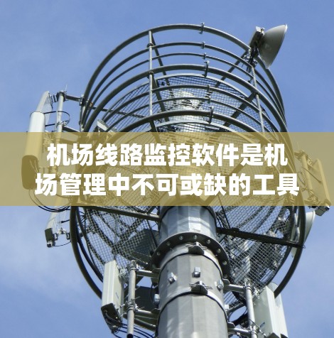 机场线路监控软件是机场管理中不可或缺的工具，帮助机场管理部门优化交通管理、提升运营效率并保护用户数据安全。以下是对这类软件的详细介绍